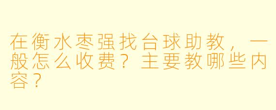 在衡水枣强找台球助教,一般怎么收费?主要教哪些内容?