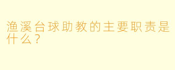 渔溪台球助教的主要职责是什么？