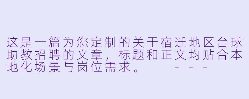 这是一篇为您定制的关于宿迁地区台球助教招聘的文章,标题和正文均贴合本地化场景与岗位需求。
---
###宿迁“杆”大事!高薪诚聘台球助教:零基础带薪培训,工作就是“玩”出新高度-台球助教招聘宿迁