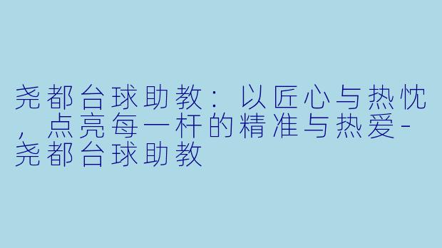 尧都台球助教：以匠心与热忱，点亮每一杆的精准与热爱
