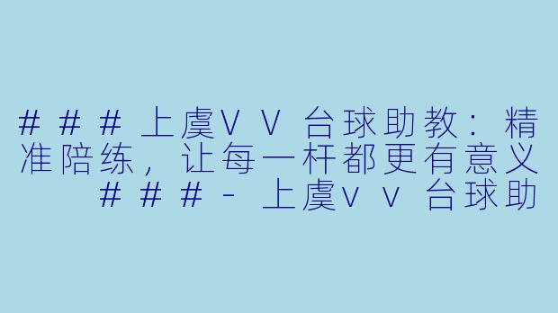 ###上虞VV台球助教:精准陪练,让每一杆都更有意义
###-上虞vv台球助教