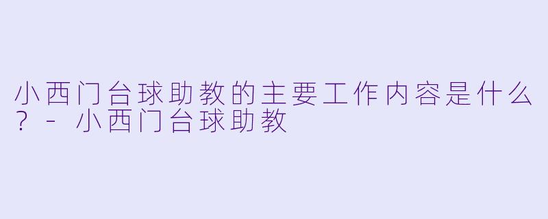 小西门台球助教的主要工作内容是什么?-小西门台球助教