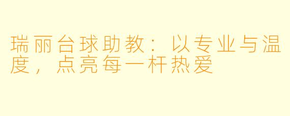 瑞丽台球助教：以专业与温度，点亮每一杆热爱