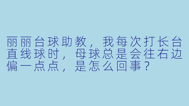 丽丽台球助教,我每次打长台直线球时,母球总是会往右边偏一点点,是怎么回事?