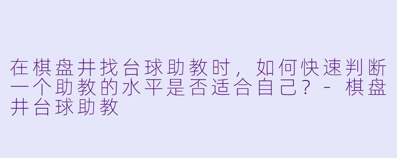 在棋盘井找台球助教时,如何快速判断一个助教的水平是否适合自己?-棋盘井台球助教