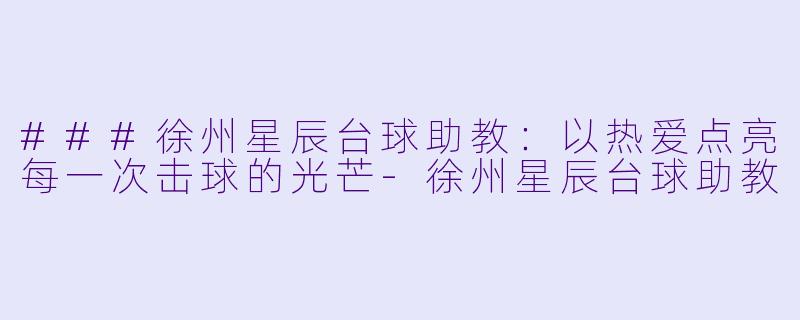 ###徐州星辰台球助教：以热爱点亮每一次击球的光芒-徐州星辰台球助教