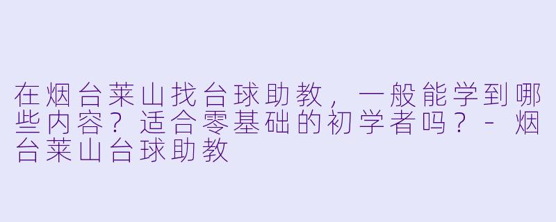 在烟台莱山找台球助教,一般能学到哪些内容?适合零基础的初学者吗?-烟台莱山台球助教