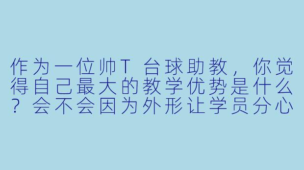 作为一位帅T台球助教，你觉得自己最大的教学优势是什么？会不会因为外形让学员分心？
