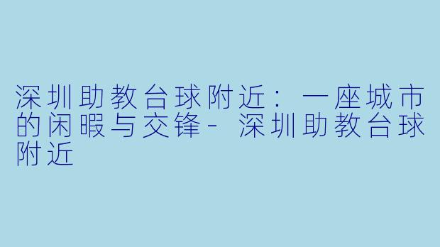 深圳助教台球附近：一座城市的闲暇与交锋-深圳助教台球附近
