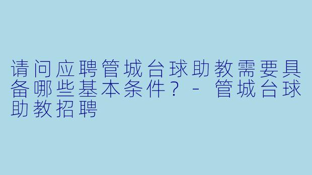 请问应聘管城台球助教需要具备哪些基本条件？