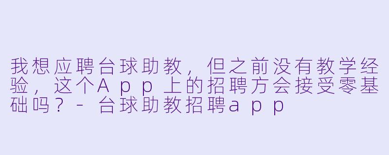 我想应聘台球助教，但之前没有教学经验，这个App上的招聘方会接受零基础吗？-台球助教招聘app