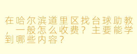 在哈尔滨道里区找台球助教，一般怎么收费？主要能学到哪些内容？