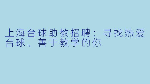 上海台球助教招聘：寻找热爱台球、善于教学的你