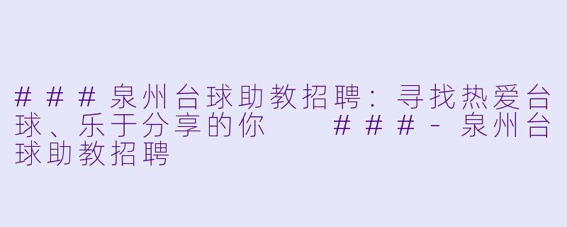 ###泉州台球助教招聘：寻找热爱台球、乐于分享的你

###-泉州台球助教招聘
