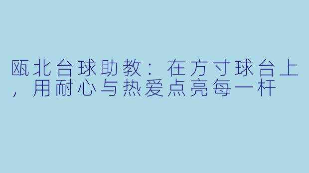瓯北台球助教：在方寸球台上，用耐心与热爱点亮每一杆