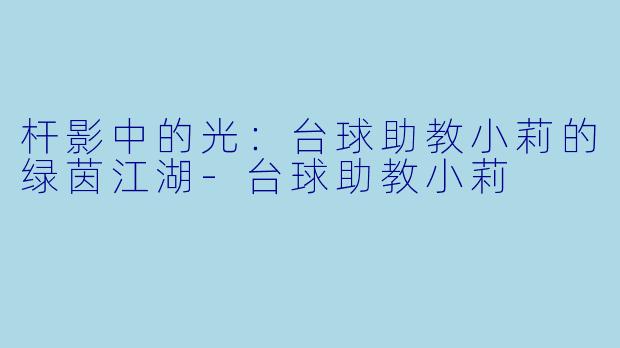 杆影中的光：台球助教小莉的绿茵江湖-台球助教小莉