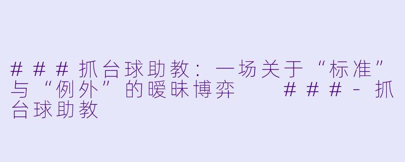 ###抓台球助教:一场关于“标准”与“例外”的暧昧博弈
###-抓台球助教