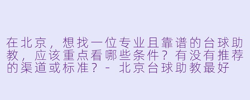 在北京,想找一位专业且靠谱的台球助教,应该重点看哪些条件?有没有推荐的渠道或标准?-北京台球助教最好