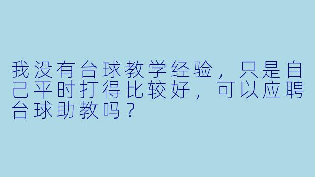 我没有台球教学经验，只是自己平时打得比较好，可以应聘台球助教吗？