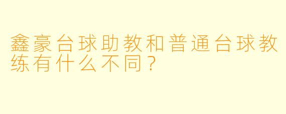 鑫豪台球助教和普通台球教练有什么不同？