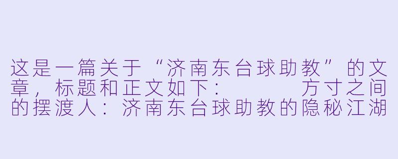 这是一篇关于“济南东台球助教”的文章，标题和正文如下：


方寸之间的摆渡人：济南东台球助教的隐秘江湖-济南东台球助教