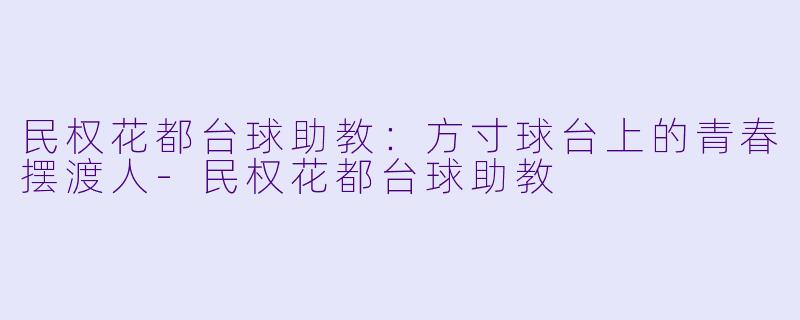 民权花都台球助教:方寸球台上的青春摆渡人-民权花都台球助教