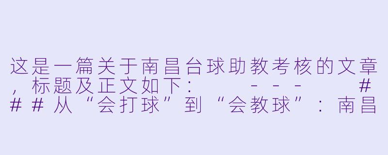 这是一篇关于南昌台球助教考核的文章,标题及正文如下:
---
###从“会打球”到“会教球”:南昌台球助教考核背后的行业升级
###-南昌台球助教考核