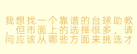 我想找一个靠谱的台球助教,但市面上的选择很多,请问应该从哪些方面来挑选才不会被坑?