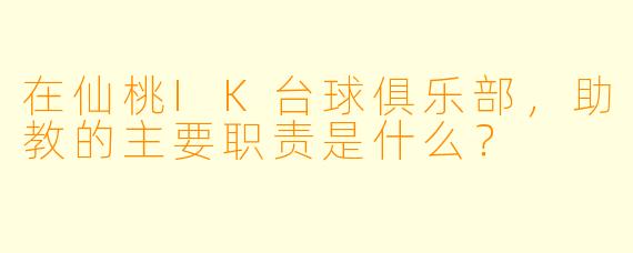 在仙桃IK台球俱乐部，助教的主要职责是什么？