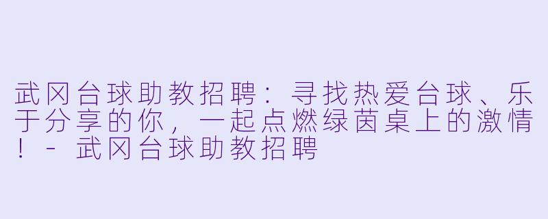 武冈台球助教招聘：寻找热爱台球、乐于分享的你，一起点燃绿茵桌上的激情！