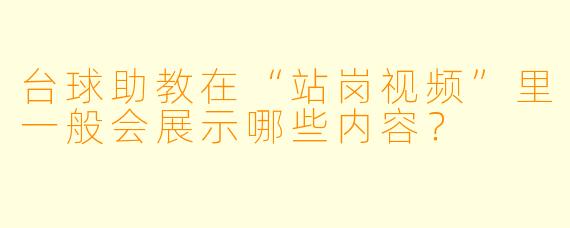 台球助教在“站岗视频”里一般会展示哪些内容？