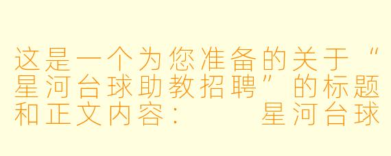 这是一个为您准备的关于“星河台球助教招聘”的标题和正文内容:
星河台球助教招聘:寻找热爱台球、懂得成就他人的“星光领航员”