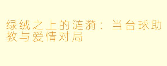 绿绒之上的涟漪:当台球助教与爱情对局