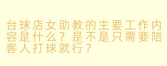 台球店女助教的主要工作内容是什么？是不是只需要陪客人打球就行？