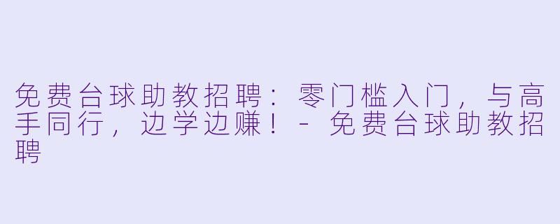 免费台球助教招聘:零门槛入门,与高手同行,边学边赚!-免费台球助教招聘