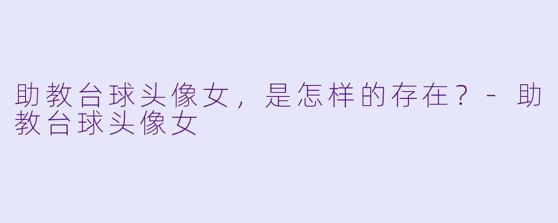 助教台球头像女,是怎样的存在?-助教台球头像女