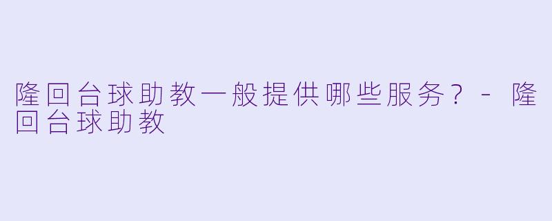 隆回台球助教一般提供哪些服务？-隆回台球助教
