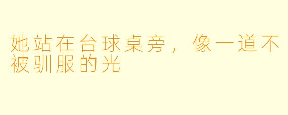 她站在台球桌旁，像一道不被驯服的光