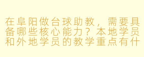 在阜阳做台球助教,需要具备哪些核心能力?本地学员和外地学员的教学重点有什么不同?