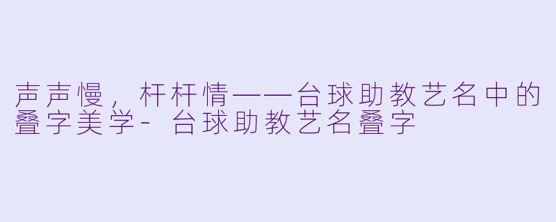 声声慢,杆杆情——台球助教艺名中的叠字美学-台球助教艺名叠字