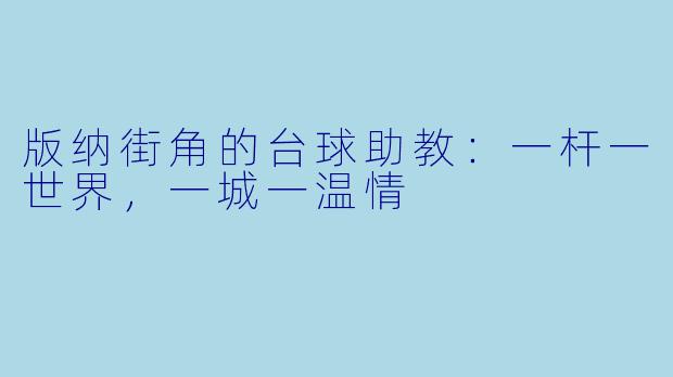版纳街角的台球助教:一杆一世界,一城一温情