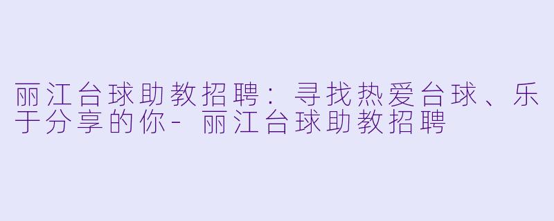 丽江台球助教招聘:寻找热爱台球、乐于分享的你-丽江台球助教招聘