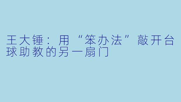 王大锤：用“笨办法”敲开台球助教的另一扇门