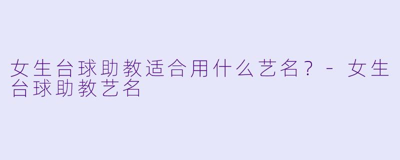 女生台球助教适合用什么艺名？-女生台球助教艺名
