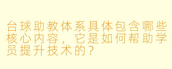 台球助教体系具体包含哪些核心内容,它是如何帮助学员提升技术的?