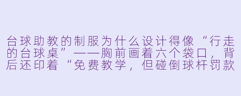 台球助教的制服为什么设计得像“行走的台球桌”——胸前画着六个袋口，背后还印着“免费教学，但碰倒球杆罚款五十”？-台球助教服装搞笑