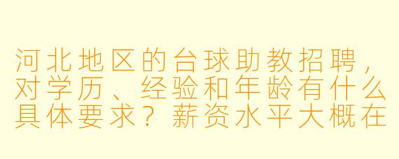 河北地区的台球助教招聘，对学历、经验和年龄有什么具体要求？薪资水平大概在什么范围？