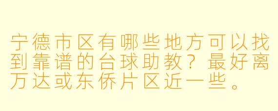 宁德市区有哪些地方可以找到靠谱的台球助教?最好离万达或东侨片区近一些。
