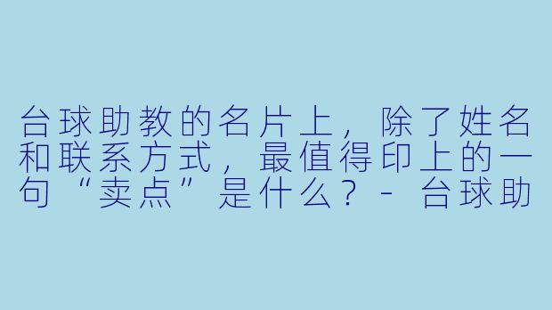 台球助教的名片上,除了姓名和联系方式,最值得印上的一句“卖点”是什么?-台球助教名片