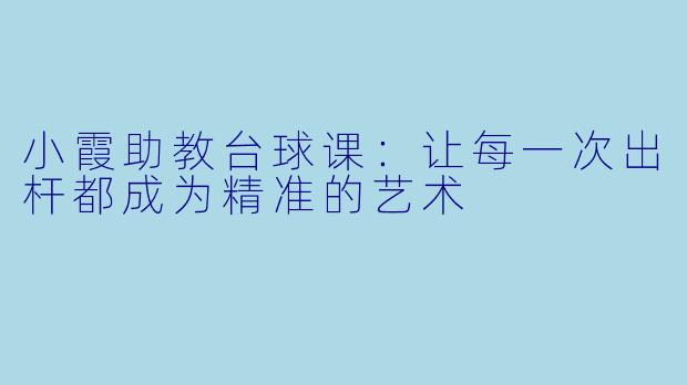 小霞助教台球课：让每一次出杆都成为精准的艺术